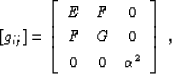 \begin{displaymath}
 \left[g_{ij}\right] = \lb\bea{ccc}
 E& F& 0 \\  F& G& 0 \\  0 & 0 & \AA^2
 \eea\rb\;,\end{displaymath}