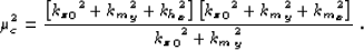 \begin{displaymath}
\mu_c^2=\frac{ \lb {{\kzz}_0}^2 + {k_m}_y^2 + {k_h}_x^2 \rb
...
 ...}^2 + {k_m}_y^2 + {k_m}_x^2 \rb }
 {{{\kzz}_0}^2+{k_m}_y^2} \;.\end{displaymath}