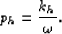 \begin{displaymath}
 p_h=\frac{k_h}{\omega}.\end{displaymath}
