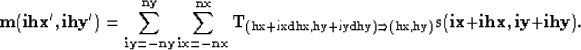 \begin{displaymath}
\bf m(ihx',ihy') = 
\sum_{iy = -ny}^{ny} 
\sum_{ix = -nx}^{n...
 ...hy} ) 
\Rightarrow (\rm hx,\rm hy) 
}
{\bf s}(ix+ihx ,iy+ihy) .\end{displaymath}