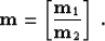 \begin{displaymath}
{\bf m}=\left [ \frac{{\bf m}_1}{{\bf m}_2}\right ] \;.
\end{displaymath}