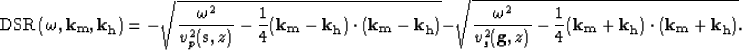 \begin{displaymath}
\mbox {DSR} \left (\omega,{\bf k_m},{\bf k_h} \right )=
-\sq...
 ...)}-\frac{1}{4}({\bf k_m}+{\bf k_h})\cdot({\bf k_m}+{\bf k_h})}.\end{displaymath}