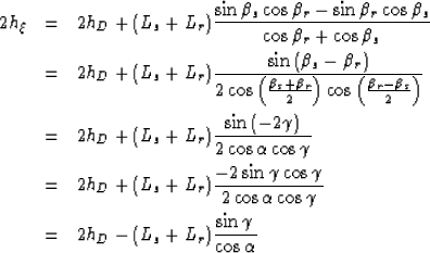 \begin{eqnarray}
2h_\xi&=& 2h_D + (L_s+L_r)\frac{\sin{\beta_s}\cos{\beta_r}-\sin...
 ...\  &=& 2h_D - (L_s+L_r)\frac{\sin{\gamma}}{\cos{\alpha}} \nonumber\end{eqnarray}