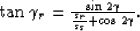 \begin{displaymath}

{\rm tan}\;\gamma_r= \frac{ {\rm sin}\;2\gamma }{ \frac{s_r}{s_s} + {\rm
 cos}\;2\gamma}.
\end{displaymath}