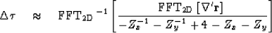 \begin{displaymath}
\Delta \boldsymbol{\tau} \quad \approx \quad {\rm FFT_{\rm 2...
 ... r} \right]}\ \over { -Z_x^{-1} -Z_y^{-1} +4 -Z_x -Z_y} \right]\end{displaymath}