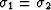 $\sigma_1 = \sigma_2$