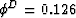 $\phi^D = 0.126$