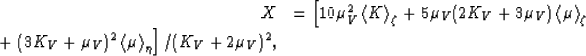 \begin{displaymath}
\begin{array}
{rl}
X & = \left[10\mu_V^2\left<K\right\gt _\z...
 ...^2\left<\mu\right\gt _\eta\right]/(K_V+2\mu_V)^2,
 \end{array} \end{displaymath}