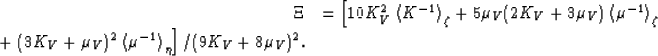 \begin{displaymath}
\begin{array}
{rl}
\Xi & = \left[10K_V^2\left<K^{-1}\right\g...
 ...t<\mu^{-1}\right\gt _\eta\right]/(9K_V+8\mu_V)^2.
 \end{array} \end{displaymath}