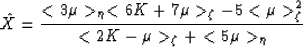 \begin{displaymath}
\hat{X} = \frac{<3\mu\gt _\eta<6K+7\mu\gt _\zeta-5<\mu\gt^2_\zeta}
{<2K-\mu\gt _\zeta + <5\mu\gt _\eta}
 \end{displaymath}