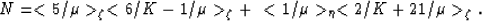 \begin{displaymath}
\begin{array}
{r}
N = <5/\mu\gt _\zeta<6/K-1/\mu\gt _\zeta + \
 <1/\mu\gt _\eta<2/K+21/\mu\gt _\zeta.\end{array} \end{displaymath}