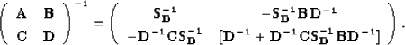 \begin{displaymath}
\left( \begin{array}
{cc} 
 {\bf A} & {\bf B} \\  {\bf C} & ...
 ...[{\bf D^{-1}}+{\bf
 D^{-1}CS_D^{-1}BD^{-1}}]\end{array}\right).\end{displaymath}