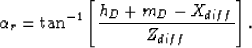 \begin{displaymath}
\alpha_r=\tan^{-1}\left[\frac{h_D+m_D-X_{diff}}{Z_{diff}}\right].\end{displaymath}