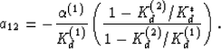 \begin{displaymath}
a_{12} = -
\frac{\alpha^{(1)}}{K_d^{(1)}}
\left(\frac{1-K_d^{(2)}/K_d^*}{1-K_d^{(2)}/K_d^{(1)}}\right).
 \end{displaymath}