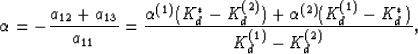 \begin{displaymath}
\alpha = - \frac{a_{12}+a_{13}}{a_{11}}
= \frac{\alpha^{(1)}...
 ...d^{(2)})+\alpha^{(2)}(K_d^{(1)}-K_d^*)}{K_d^{(1)}-K_d^{(2)}},
 \end{displaymath}