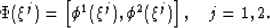 \begin{displaymath}
\Phi (\xi^j) = \left[\phi^1 (\xi^j),\phi^2 (\xi^j) \right], \quad j=1,2. \end{displaymath}