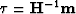 $ \boldsymbol{\boldsymbol{\tau}} = {\bf H}^{-1} {\bf m} $