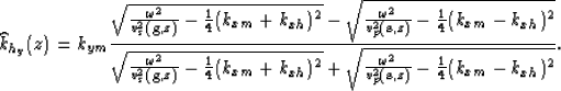 \begin{displaymath}
\widehat{k}_{h_y}(z)=k_{ym}\frac{\sqrt{\frac{\omega^2}{v_s^2...
 ...ac{\omega^2}{v_p^2({\bf s},z)} -\frac{1}{4}(k_{xm}-k_{xh})^2}}.\end{displaymath}
