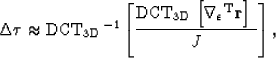 \begin{displaymath}
\Delta \boldsymbol{\tau} \approx {\rm DCT_{3D}}^{-1} \left[{...
 ...abla_\epsilon\it{^{\rm T}}{\bf r} \right]}\ \over { J} \right],\end{displaymath}