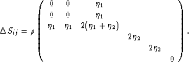 \begin{displaymath}
\Delta S_{ij} =
\rho\left(\begin{array}
{cccccc}
0 & 0 & \et...
 ... \cr
& & & & 2\eta_2 & \cr
& & & & & 0 \cr\end{array}\right).
 \end{displaymath}