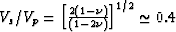 $V_s/V_p = \left[\frac{2(1-\nu)}{(1-2\nu)}\right]^{1/2} \simeq 0.4$