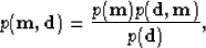\begin{displaymath}
p({\bf m, d}) = \frac{p({\bf m})p({\bf d, m})}{p({\bf d})},\end{displaymath}