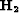 $\bf H_2$