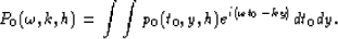 \begin{displaymath}
P_0(\omega,k,h) = \int \int p_0(t_0,y,h) e^{i(\omega t_0 - ky)} dt_0 dy.\end{displaymath}