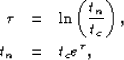 \begin{eqnarray}
\tau & = & \ln \left( {\frac{t_n}{t_c}} \right), \ t_n & = & t_c e^{\tau},\end{eqnarray}