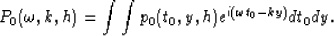 \begin{displaymath}
P_0(\omega,k,h) = \int \int p_0(t_0,y,h) e^{i(\omega t_0 - ky)} dt_0 dy.\end{displaymath}