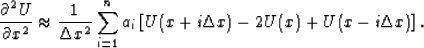 \begin{displaymath}
\displaystyle \frac{\partial^2 U}{ \partial x^2} \approx 
\f...
 ...{i=1}^n{a_i}\left[ U(x+i\Delta x)-2U(x)+U(x-i\Delta x)\right]. \end{displaymath}