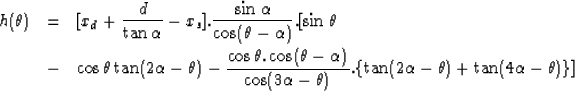 \begin{eqnarray}
h(\theta) &=& [x_d + \frac{d}{\tan \alpha} - x_s].\frac{\sin \a...
 ...a - \theta)}.\{\tan(2\alpha - \theta) + \tan(4 \alpha - \theta)\}]\end{eqnarray}