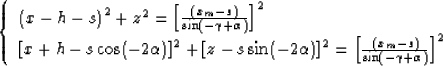 \begin{displaymath}
\left\{\begin{array}
{l}
 \left( x-h-s \right)^2 + z^2 = \le...
 ...rac{(x_m-s)}{\sin(-\gamma+\alpha)}\right]^2
 \end{array}\right.\end{displaymath}