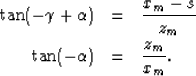 \begin{eqnarray}
\tan(-\gamma+\alpha) &=& \frac{x_m - s}{z_m} \\ \tan(-\alpha) &=& \frac{z_m}{x_m}.\end{eqnarray}