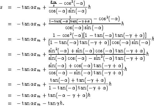 \begin{eqnarray}
z &=& -\tan\alpha x_m + \frac{\frac{x_m}{s} - \cos^2(-\alpha)}{...
 ...an(-\alpha-\gamma+\alpha)h \\  &=& -\tan\alpha x_m - \tan\gamma h.\end{eqnarray}
