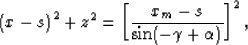\begin{displaymath}
\left( x-s \right)^2 + z^2 = \left[\frac{x_m-s}{\sin(-\gamma+\alpha)}\right]^2,\end{displaymath}