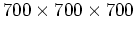 $700
\times 700 \times 700$