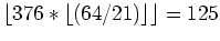 $\lfloor 376 * \lfloor (64 / 21) \rfloor \rfloor = 125$