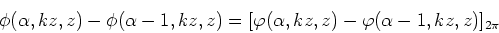 \begin{displaymath}
\phi(\alpha,kz,z) - \phi(\alpha-1,kz,z) = [\varphi(\alpha,kz,z) - \varphi(\alpha-1,kz,z)]_{2\pi}
\end{displaymath}