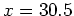 $x=30.5$