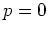 $p=0$