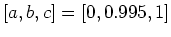 $ [a,b,c]=[0,0.995,1]$