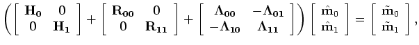 $\displaystyle \left ( \left [ \begin{array}{ccc} {\bf H_0+H_1} & {\bf H_1}  {...
...ilde {\bf m}_{0}+\tilde {\bf m}_{1}  \tilde {\bf m}_{1} \end{array} \right ].$