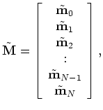 $\displaystyle \hat{{\bf M}} = \left [ \begin{array}{cc} \hat{\bf m}_{0}  \hat...
...{2}  {\bf :}  \hat{\bf m}_{N-1}  \hat{\bf m}_{N}  \end{array} \right ].$