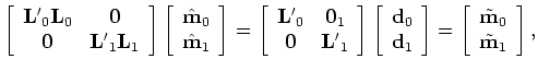 $\displaystyle \left [ \begin{array}{ccc} {\bf H}_{0} & {\bf0}  {\bf0} & {\bf ...
...begin{array}{cc} \tilde {\bf m}_{0}  \tilde {\bf m}_{1} \end{array} \right ],$