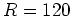 $ {R}=120$