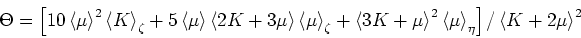 \begin{displaymath}
\Xi = \left[10\left<K\right>^2\left<\frac{1}{K}\right>_\zeta...
...left<\frac{1}{\mu}\right>_\eta\right]/\left<9K+8\mu\right>^2.
\end{displaymath}