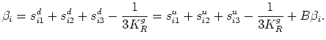$\displaystyle \beta_i = s_{i1}^d + s_{i2}^d + s_{i3}^d - \frac{1}{3K_R^g} = s_{i1}^u + s_{i2}^u + s_{i3}^u - \frac{1}{3K_R^g} + B\beta_i.$
