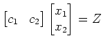$\displaystyle \begin{bmatrix}c_1& c_2\end{bmatrix} \begin{bmatrix}x_1 \ x_2 \end{bmatrix} = Z$