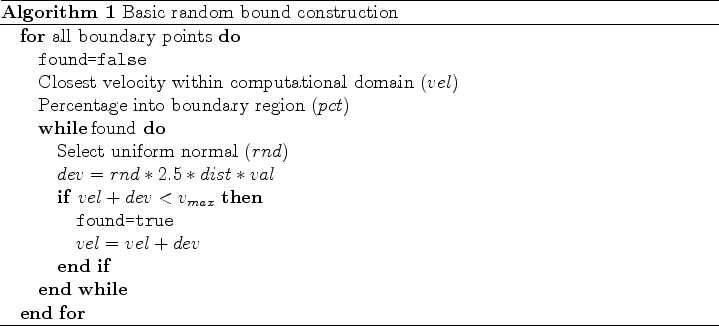 \begin{algorithm}
% latex2html id marker 59\caption{Basic random bound constru...
...ATE $vel=vel+dev$
\ENDIF
\ENDWHILE
\ENDFOR
\end{algorithmic} \end{algorithm}